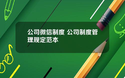 公司微信制度 公司制度管理规定范本