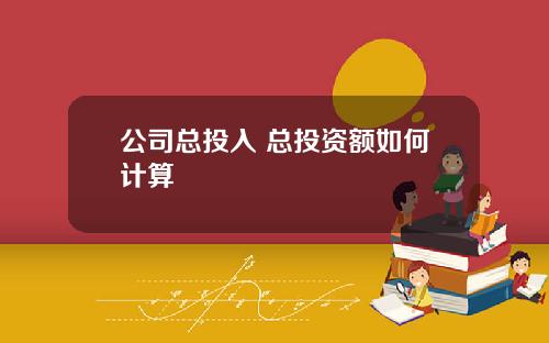 公司总投入 总投资额如何计算