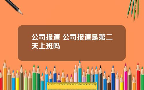 公司报道 公司报道是第二天上班吗