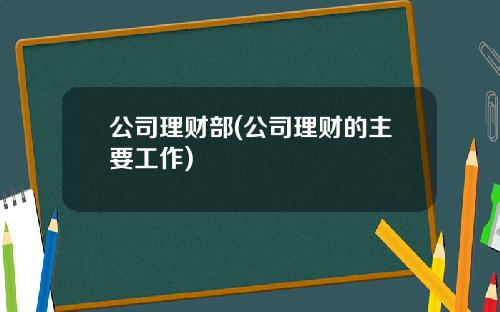 公司理财部(公司理财的主要工作)