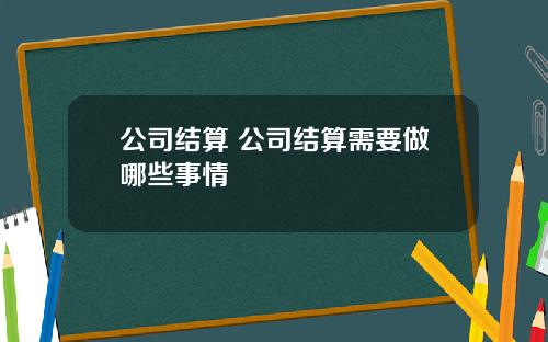 公司结算 公司结算需要做哪些事情
