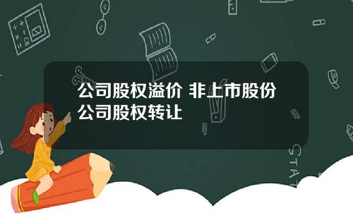 公司股权溢价 非上市股份公司股权转让