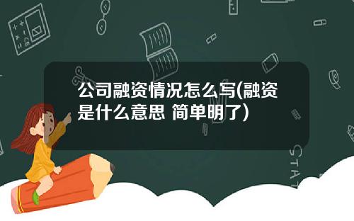 公司融资情况怎么写(融资是什么意思 简单明了)