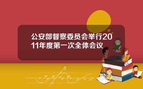 公安部督察委员会举行2011年度第一次全体会议