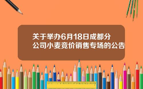 关于举办6月18日成都分公司小麦竞价销售专场的公告