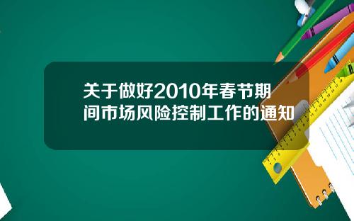 关于做好2010年春节期间市场风险控制工作的通知