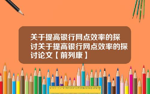关于提高银行网点效率的探讨关于提高银行网点效率的探讨论文【前列康】