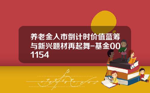 养老金入市倒计时价值蓝筹与新兴题材再起舞-基金001154