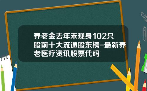 养老金去年末现身102只股前十大流通股东榜-最新养老医疗资讯股票代码