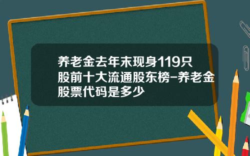 养老金去年末现身119只股前十大流通股东榜-养老金股票代码是多少