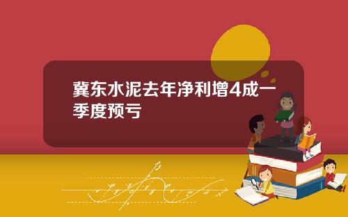 冀东水泥去年净利增4成一季度预亏