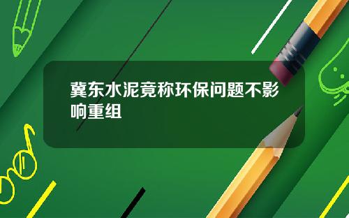 冀东水泥竟称环保问题不影响重组