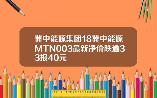 冀中能源集团18冀中能源MTN003最新净价跌逾33报40元