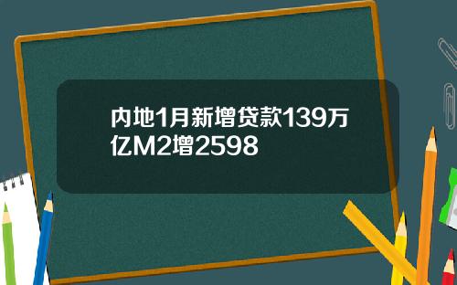 内地1月新增贷款139万亿M2增2598