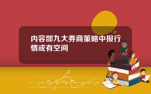 内容部九大券商策略中报行情或有空间