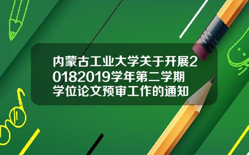 内蒙古工业大学关于开展20182019学年第二学期学位论文预审工作的通知