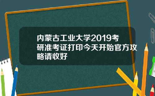 内蒙古工业大学2019考研准考证打印今天开始官方攻略请收好