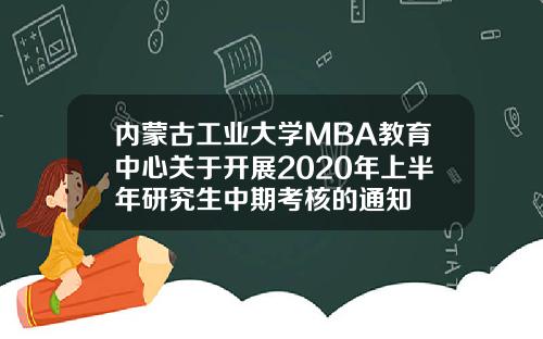 内蒙古工业大学MBA教育中心关于开展2020年上半年研究生中期考核的通知