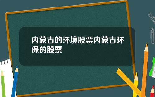 内蒙古的环境股票内蒙古环保的股票