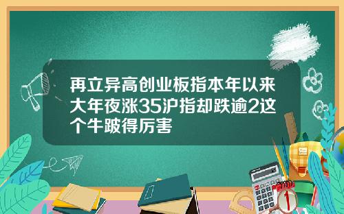 再立异高创业板指本年以来大年夜涨35沪指却跌逾2这个牛跛得厉害