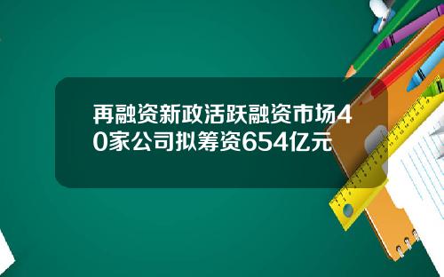 再融资新政活跃融资市场40家公司拟筹资654亿元