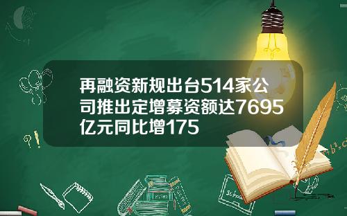 再融资新规出台514家公司推出定增募资额达7695亿元同比增175