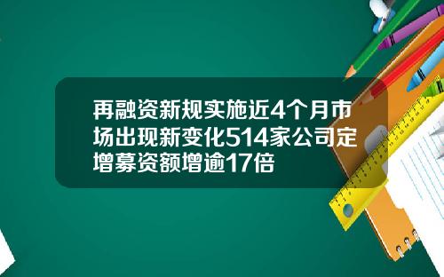 再融资新规实施近4个月市场出现新变化514家公司定增募资额增逾17倍
