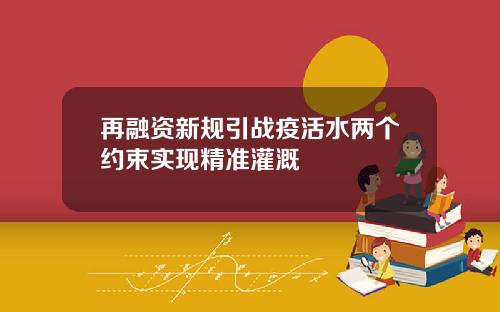 再融资新规引战疫活水两个约束实现精准灌溉