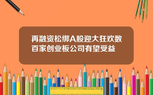 再融资松绑A股迎大狂欢数百家创业板公司有望受益