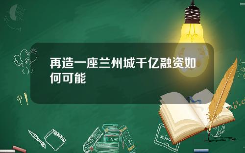 再造一座兰州城千亿融资如何可能