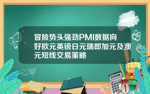 冒险势头强劲PMI数据向好欧元英镑日元瑞郎加元及澳元短线交易策略