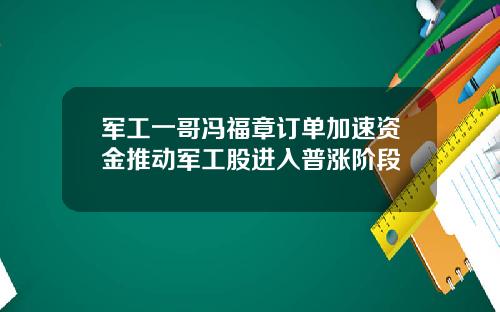 军工一哥冯福章订单加速资金推动军工股进入普涨阶段