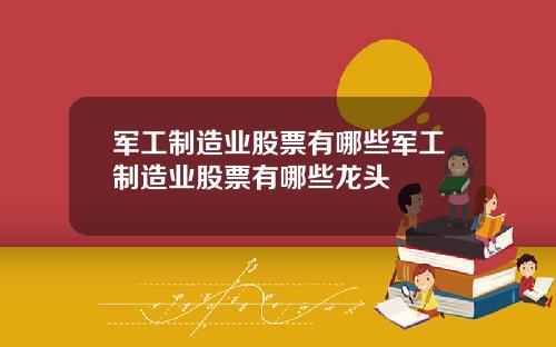 军工制造业股票有哪些军工制造业股票有哪些龙头