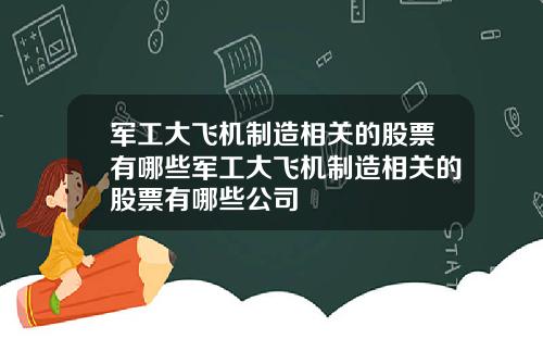 军工大飞机制造相关的股票有哪些军工大飞机制造相关的股票有哪些公司
