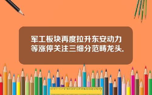 军工板块再度拉升东安动力等涨停关注三细分范畴龙头.