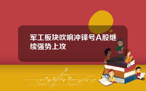 军工板块吹响冲锋号A股继续强势上攻