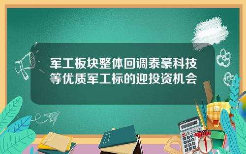 军工板块整体回调泰豪科技等优质军工标的迎投资机会