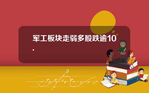 军工板块走弱多股跌逾10.