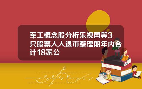 军工概念股分析乐视网等3只股票入入退市整理期年内合计18家公