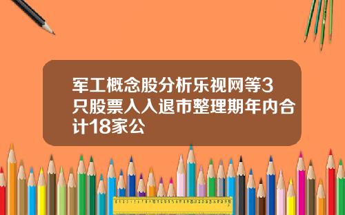 军工概念股分析乐视网等3只股票入入退市整理期年内合计18家公