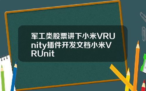 军工类股票讲下小米VRUnity插件开发文档小米VRUnit