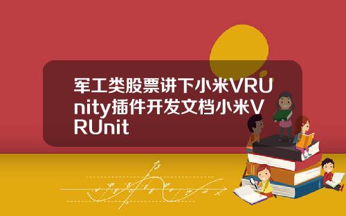 军工类股票讲下小米VRUnity插件开发文档小米VRUnit