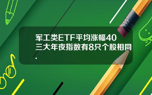 军工类ETF平均涨幅40三大年夜指数有8只个股相同.