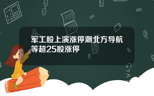 军工股上演涨停潮北方导航等超25股涨停