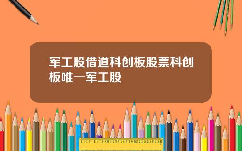 军工股借道科创板股票科创板唯一军工股