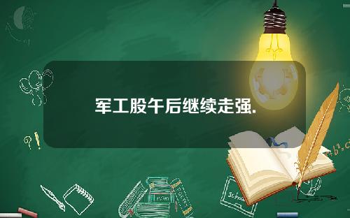 军工股午后继续走强.