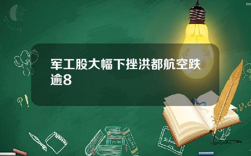 军工股大幅下挫洪都航空跌逾8