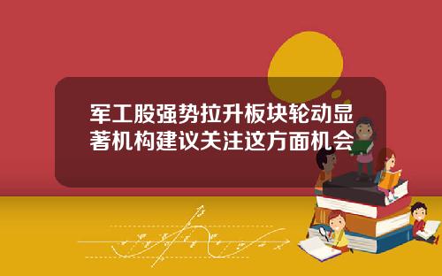 军工股强势拉升板块轮动显著机构建议关注这方面机会