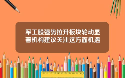 军工股强势拉升板块轮动显著机构建议关注这方面机遇