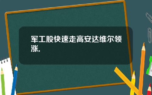 军工股快速走高安达维尔领涨.